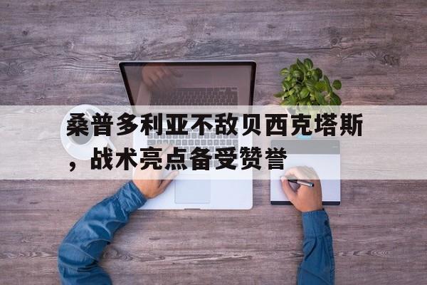 杏彩体育下载-关于桑普多利亚不敌贝西克塔斯，战术亮点备受赞誉的信息